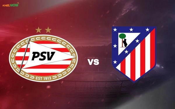 ការព្យាករណ៍ PSV Eindhoven vs Atletico Madrid ម៉ោង 03:00 ថ្ងៃទី 10/12 – Champions League